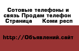 Сотовые телефоны и связь Продам телефон - Страница 6 . Коми респ.